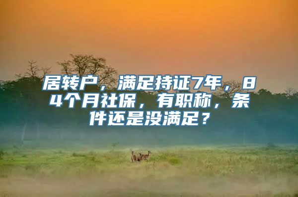 居转户，满足持证7年，84个月社保，有职称，条件还是没满足？