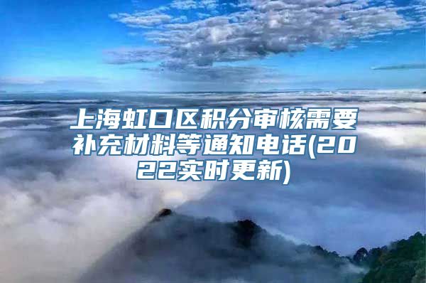 上海虹口区积分审核需要补充材料等通知电话(2022实时更新)