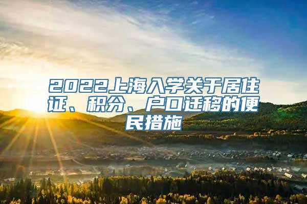 2022上海入学关于居住证、积分、户口迁移的便民措施