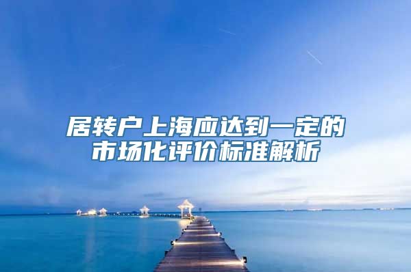 居转户上海应达到一定的市场化评价标准解析