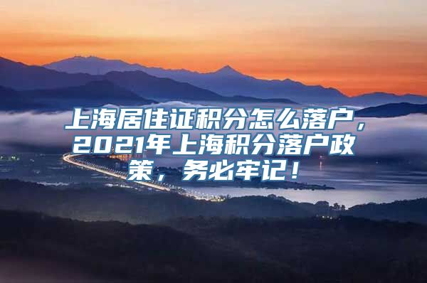 上海居住证积分怎么落户，2021年上海积分落户政策，务必牢记！