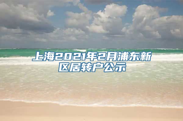 上海2021年2月浦东新区居转户公示