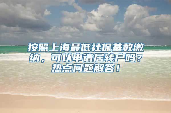 按照上海最低社保基数缴纳，可以申请居转户吗？热点问题解答！