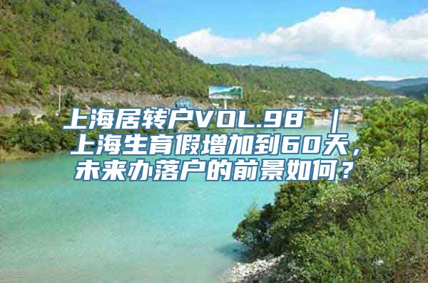 上海居转户VOL.98 ｜ 上海生育假增加到60天，未来办落户的前景如何？