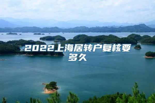 2022上海居转户复核要多久