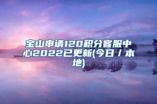 宝山申请120积分客服中心2022已更新(今日／本地)