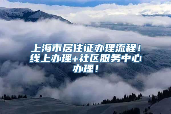 上海市居住证办理流程！线上办理+社区服务中心办理！