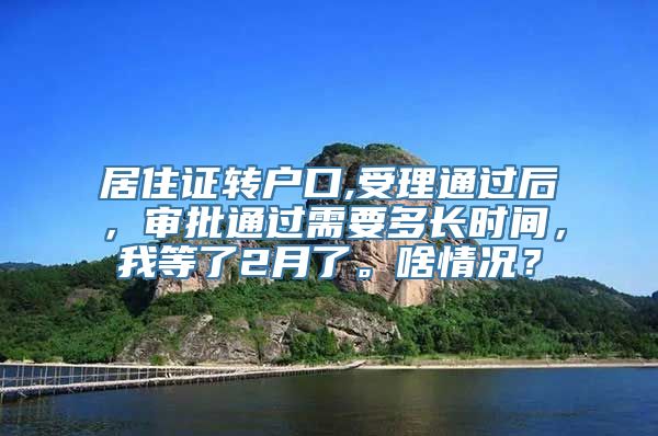 居住证转户口,受理通过后，审批通过需要多长时间，我等了2月了。啥情况？