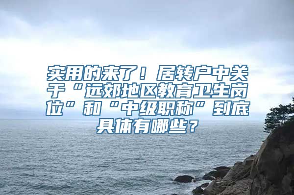 实用的来了！居转户中关于“远郊地区教育卫生岗位”和“中级职称”到底具体有哪些？