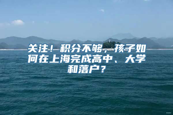 关注！积分不够，孩子如何在上海完成高中、大学和落户？