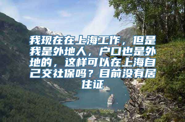 我现在在上海工作，但是我是外地人，户口也是外地的，这样可以在上海自己交社保吗？目前没有居住证