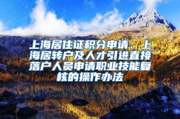 上海居住证积分申请、上海居转户及人才引进直接落户人员申请职业技能复核的操作办法