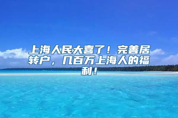 上海人民大喜了！完善居转户，几百万上海人的福利！