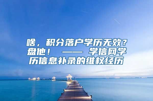 啥，积分落户学历无效？盘他！ —— 学信网学历信息补录的维权经历