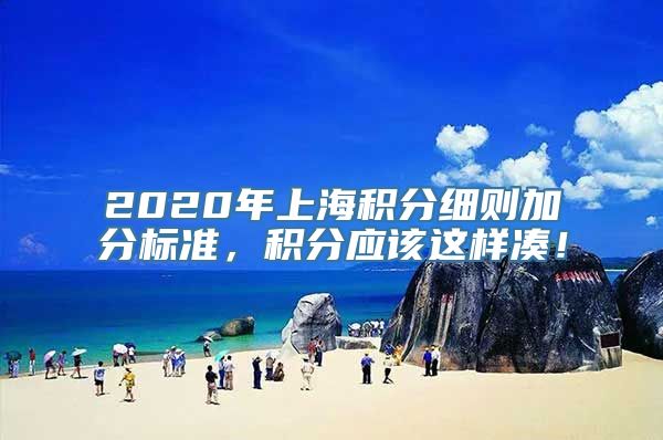 2020年上海积分细则加分标准，积分应该这样凑！