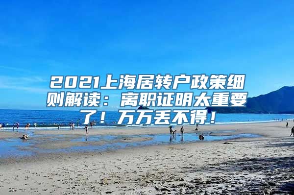 2021上海居转户政策细则解读：离职证明太重要了！万万丢不得！