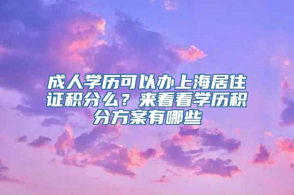 成人学历可以办上海居住证积分么？来看看学历积分方案有哪些