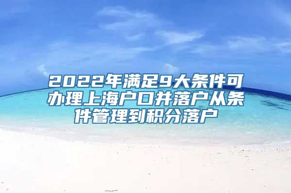 2022年满足9大条件可办理上海户口并落户从条件管理到积分落户