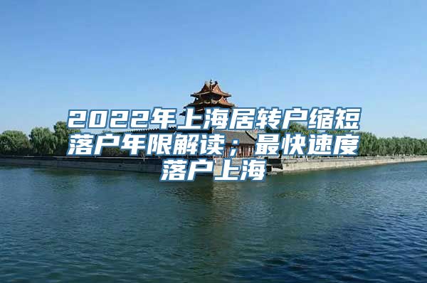 2022年上海居转户缩短落户年限解读；最快速度落户上海