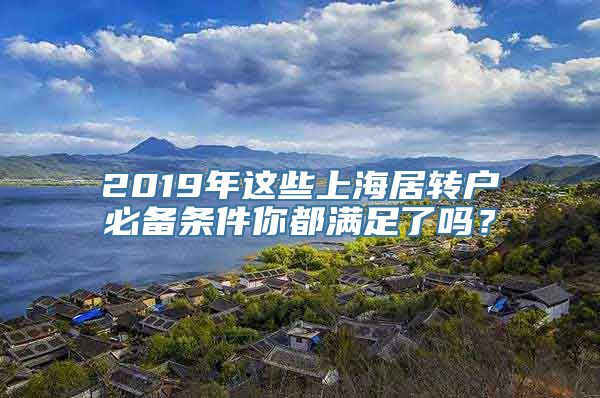 2019年这些上海居转户必备条件你都满足了吗？