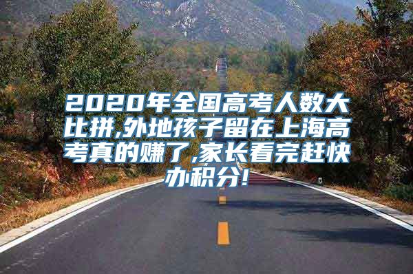 2020年全国高考人数大比拼,外地孩子留在上海高考真的赚了,家长看完赶快办积分!