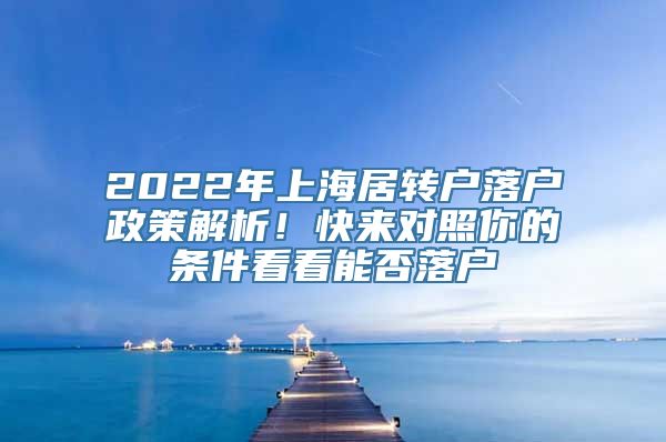 2022年上海居转户落户政策解析！快来对照你的条件看看能否落户