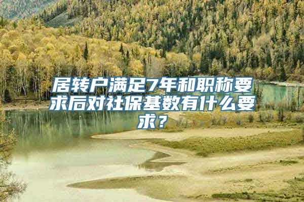 居转户满足7年和职称要求后对社保基数有什么要求？