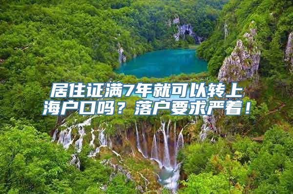 居住证满7年就可以转上海户口吗？落户要求严着！