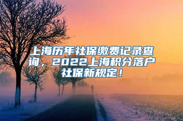 上海历年社保缴费记录查询，2022上海积分落户社保新规定！