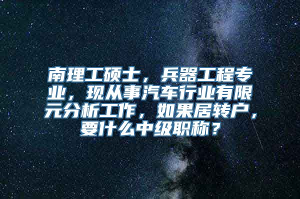 南理工硕士，兵器工程专业，现从事汽车行业有限元分析工作，如果居转户，要什么中级职称？