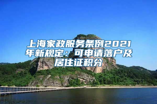 上海家政服务条例2021年新规定：可申请落户及居住证积分