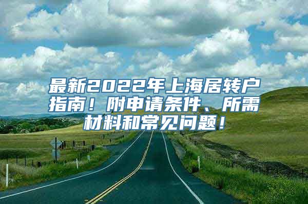 最新2022年上海居转户指南！附申请条件、所需材料和常见问题！