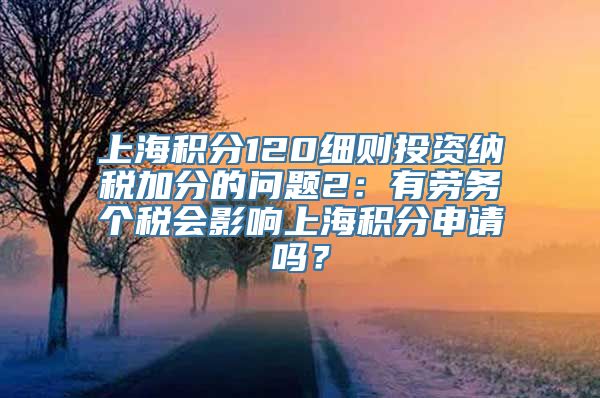 上海积分120细则投资纳税加分的问题2：有劳务个税会影响上海积分申请吗？