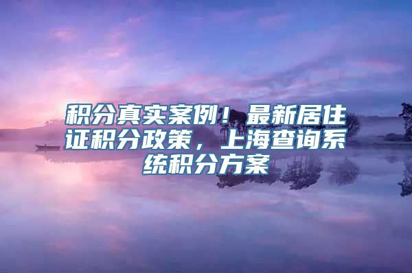 积分真实案例！最新居住证积分政策，上海查询系统积分方案