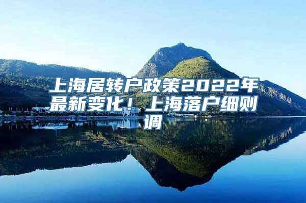 上海居转户政策2022年最新变化！上海落户细则调