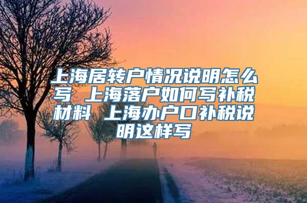 上海居转户情况说明怎么写 上海落户如何写补税材料 上海办户口补税说明这样写