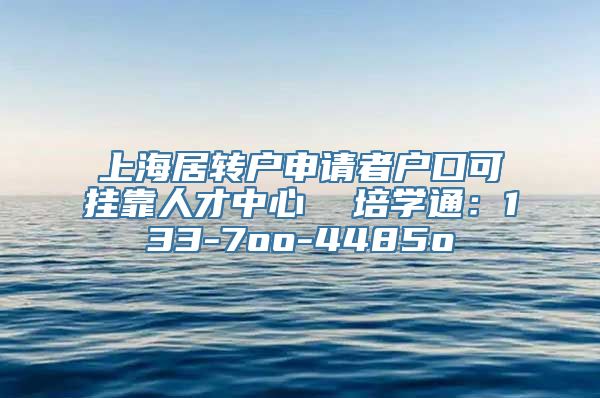 上海居转户申请者户口可挂靠人才中心  培学通：133-7oo-4485o