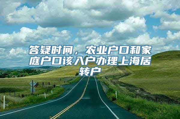 答疑时间，农业户口和家庭户口该入户办理上海居转户