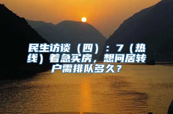 民生访谈（四）：7（热线）着急买房，想问居转户需排队多久？