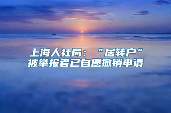 上海人社局：“居转户”被举报者已自愿撤销申请