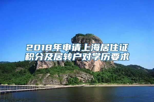 2018年申请上海居住证积分及居转户对学历要求