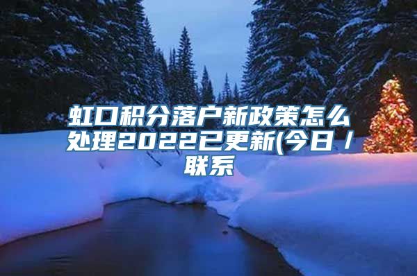 虹口积分落户新政策怎么处理2022已更新(今日／联系