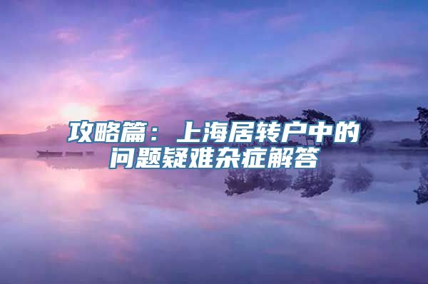 攻略篇：上海居转户中的问题疑难杂症解答