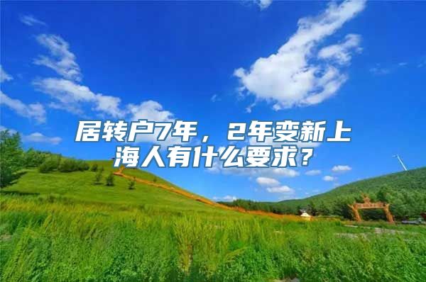 居转户7年，2年变新上海人有什么要求？