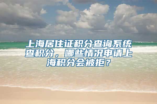 上海居住证积分查询系统查积分，哪些情况申请上海积分会被拒？