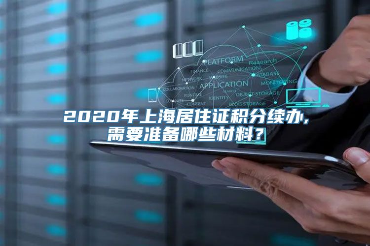 2020年上海居住证积分续办,需要准备哪些材料？