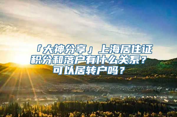 「大神分享」上海居住证积分和落户有什么关系？可以居转户吗？