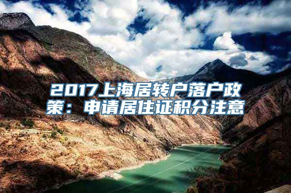 2017上海居转户落户政策：申请居住证积分注意