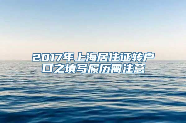 2017年上海居住证转户口之填写履历需注意