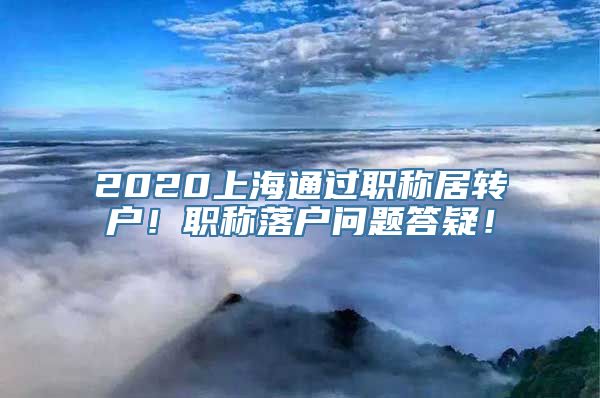 2020上海通过职称居转户！职称落户问题答疑！